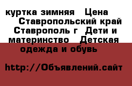 куртка зимняя › Цена ­ 800 - Ставропольский край, Ставрополь г. Дети и материнство » Детская одежда и обувь   